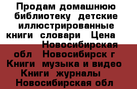 Продам домашнюю библиотеку, детские иллюстрированные книги, словари › Цена ­ 70-100 - Новосибирская обл., Новосибирск г. Книги, музыка и видео » Книги, журналы   . Новосибирская обл.